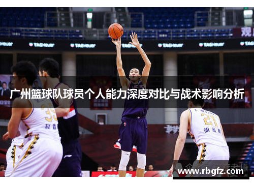 广州篮球队球员个人能力深度对比与战术影响分析