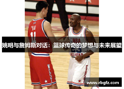 姚明与詹姆斯对话：篮球传奇的梦想与未来展望