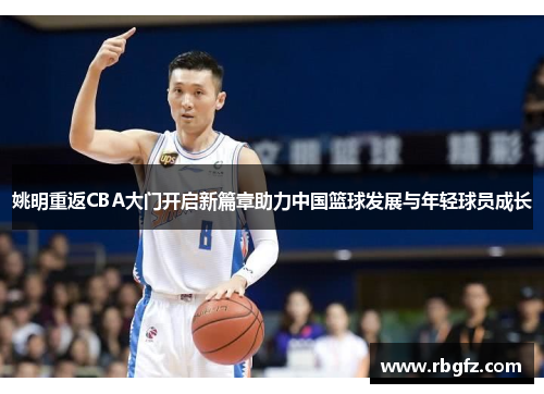 姚明重返CBA大门开启新篇章助力中国篮球发展与年轻球员成长