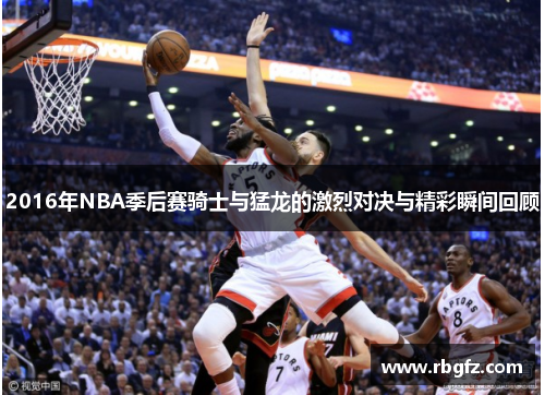 2016年NBA季后赛骑士与猛龙的激烈对决与精彩瞬间回顾