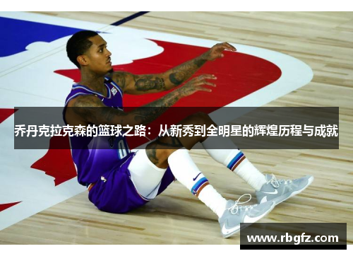 乔丹克拉克森的篮球之路：从新秀到全明星的辉煌历程与成就