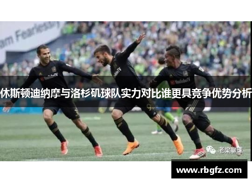 休斯顿迪纳摩与洛杉矶球队实力对比谁更具竞争优势分析