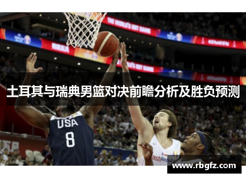 土耳其与瑞典男篮对决前瞻分析及胜负预测