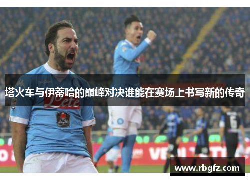 塔火车与伊蒂哈的巅峰对决谁能在赛场上书写新的传奇