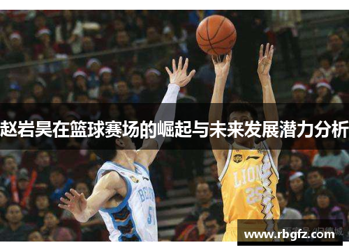 赵岩昊在篮球赛场的崛起与未来发展潜力分析